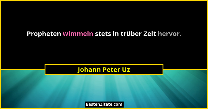 Propheten wimmeln stets in trüber Zeit hervor.... - Johann Peter Uz