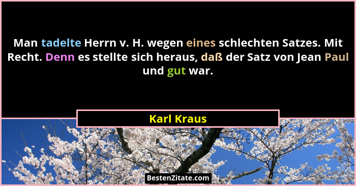 Man tadelte Herrn v. H. wegen eines schlechten Satzes. Mit Recht. Denn es stellte sich heraus, daß der Satz von Jean Paul und gut war.... - Karl Kraus