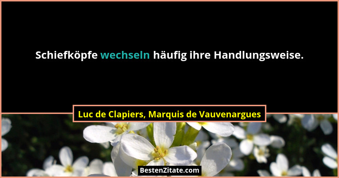 Schiefköpfe wechseln häufig ihre Handlungsweise.... - Luc de Clapiers, Marquis de Vauvenargues