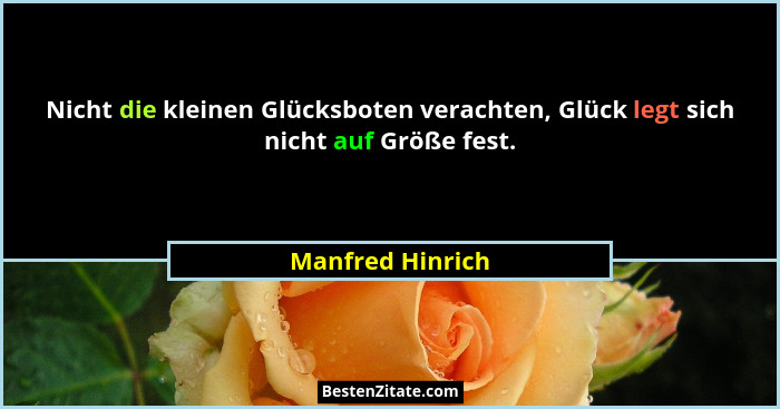 Nicht die kleinen Glücksboten verachten, Glück legt sich nicht auf Größe fest.... - Manfred Hinrich