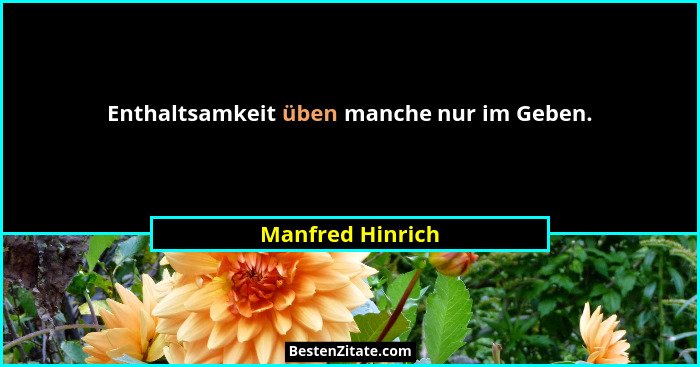 Enthaltsamkeit üben manche nur im Geben.... - Manfred Hinrich