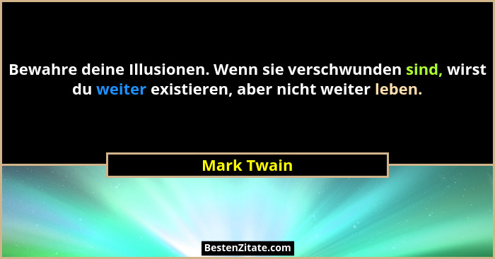 Bewahre deine Illusionen. Wenn sie verschwunden sind, wirst du weiter existieren, aber nicht weiter leben.... - Mark Twain