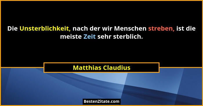 Die Unsterblichkeit, nach der wir Menschen streben, ist die meiste Zeit sehr sterblich.... - Matthias Claudius