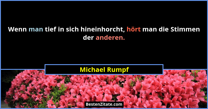Wenn man tief in sich hineinhorcht, hört man die Stimmen der anderen.... - Michael Rumpf