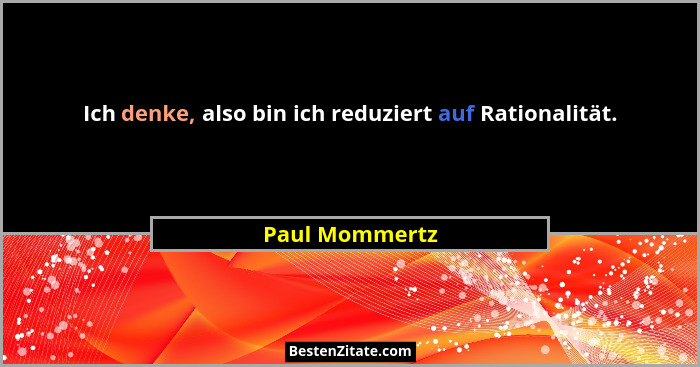 Ich denke, also bin ich reduziert auf Rationalität.... - Paul Mommertz