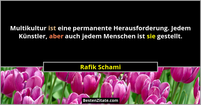 Multikultur ist eine permanente Herausforderung. Jedem Künstler, aber auch jedem Menschen ist sie gestellt.... - Rafik Schami