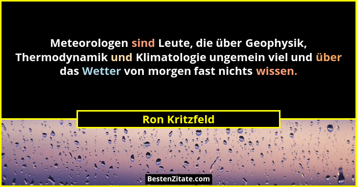 Meteorologen sind Leute, die über Geophysik, Thermodynamik und Klimatologie ungemein viel und über das Wetter von morgen fast nichts w... - Ron Kritzfeld