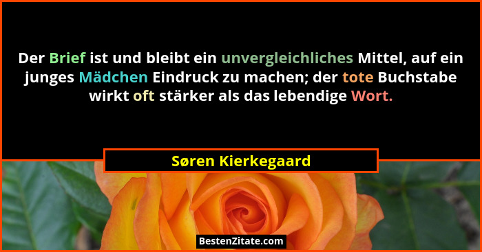 Der Brief ist und bleibt ein unvergleichliches Mittel, auf ein junges Mädchen Eindruck zu machen; der tote Buchstabe wirkt oft stä... - Søren Kierkegaard