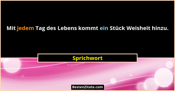 Mit jedem Tag des Lebens kommt ein Stück Weisheit hinzu.... - Sprichwort