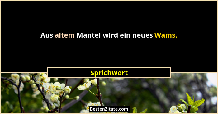 Aus altem Mantel wird ein neues Wams.... - Sprichwort