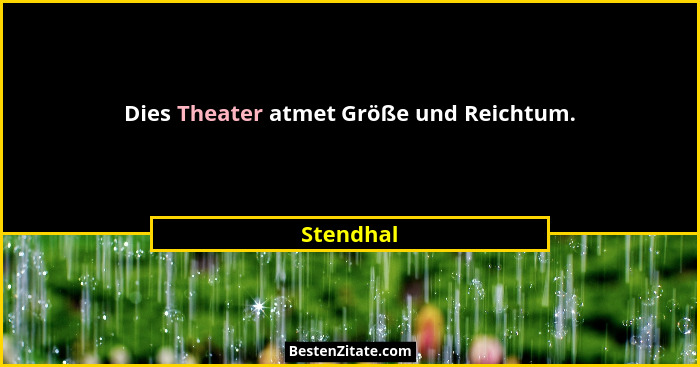 Dies Theater atmet Größe und Reichtum.... - Stendhal