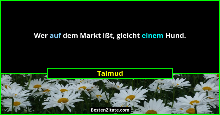 Wer auf dem Markt ißt, gleicht einem Hund.... - Talmud