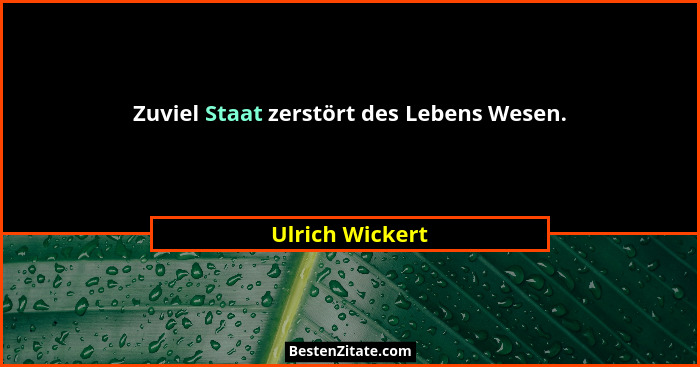 Zuviel Staat zerstört des Lebens Wesen.... - Ulrich Wickert