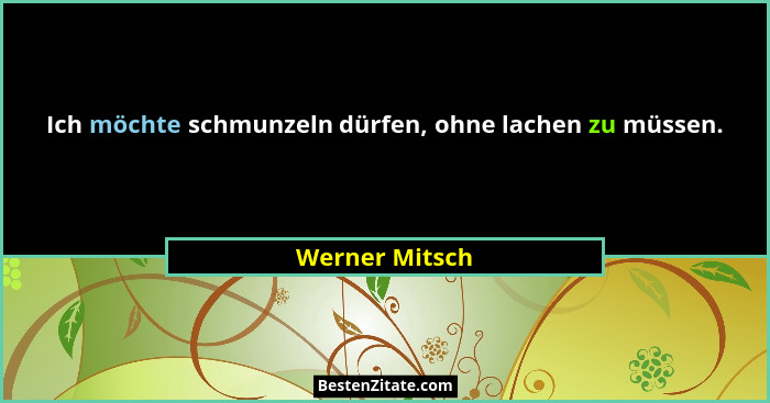 Ich möchte schmunzeln dürfen, ohne lachen zu müssen.... - Werner Mitsch