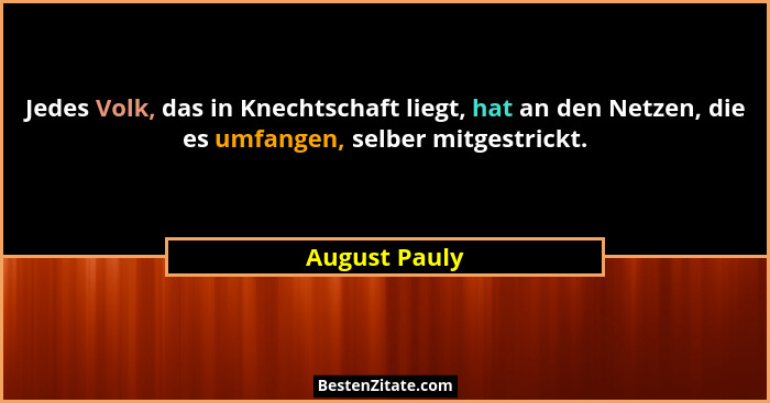 Jedes Volk, das in Knechtschaft liegt, hat an den Netzen, die es umfangen, selber mitgestrickt.... - August Pauly