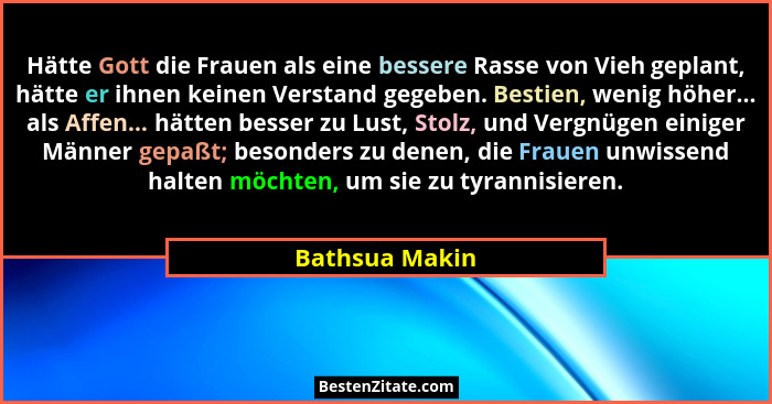 Hätte Gott die Frauen als eine bessere Rasse von Vieh geplant, hätte er ihnen keinen Verstand gegeben. Bestien, wenig höher... als Aff... - Bathsua Makin