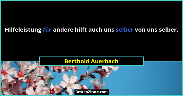 Hilfeleistung für andere hilft auch uns selber von uns selber.... - Berthold Auerbach
