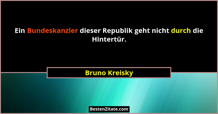 Ein Bundeskanzler dieser Republik geht nicht durch die Hintertür.... - Bruno Kreisky
