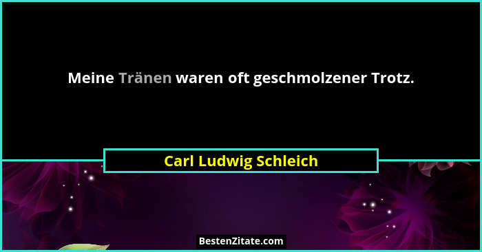 Meine Tränen waren oft geschmolzener Trotz.... - Carl Ludwig Schleich