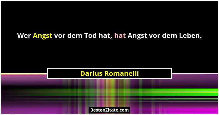 Wer Angst vor dem Tod hat, hat Angst vor dem Leben.... - Darius Romanelli