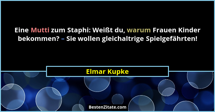 Eine Mutti zum Staphi: Weißt du, warum Frauen Kinder bekommen? – Sie wollen gleichaltrige Spielgefährten!... - Elmar Kupke