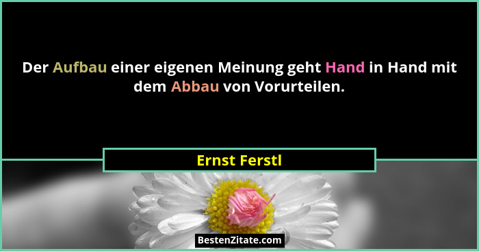 Der Aufbau einer eigenen Meinung geht Hand in Hand mit dem Abbau von Vorurteilen.... - Ernst Ferstl