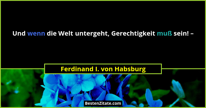 Und wenn die Welt untergeht, Gerechtigkeit muß sein! –... - Ferdinand I. von Habsburg