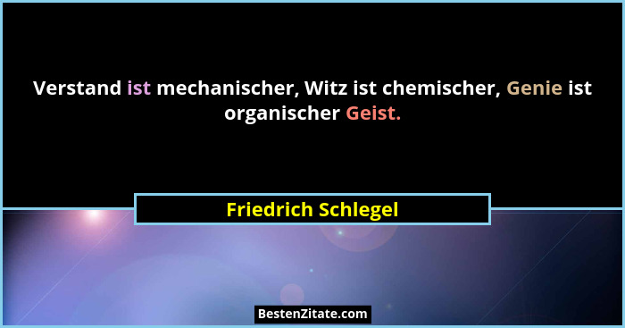 Verstand ist mechanischer, Witz ist chemischer, Genie ist organischer Geist.... - Friedrich Schlegel