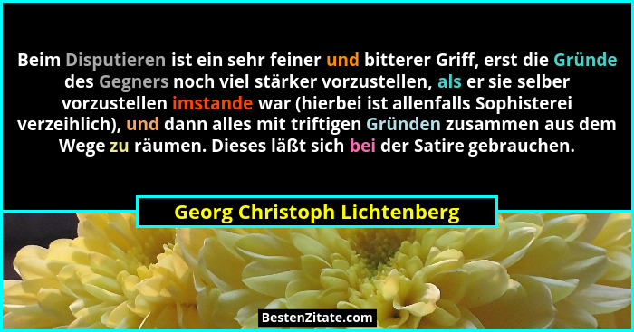 Beim Disputieren ist ein sehr feiner und bitterer Griff, erst die Gründe des Gegners noch viel stärker vorzustellen, als... - Georg Christoph Lichtenberg