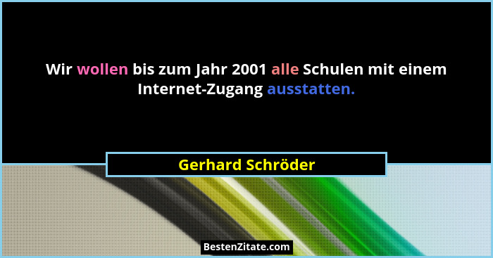 Wir wollen bis zum Jahr 2001 alle Schulen mit einem Internet-Zugang ausstatten.... - Gerhard Schröder