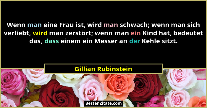 Wenn man eine Frau ist, wird man schwach; wenn man sich verliebt, wird man zerstört; wenn man ein Kind hat, bedeutet das, dass ei... - Gillian Rubinstein