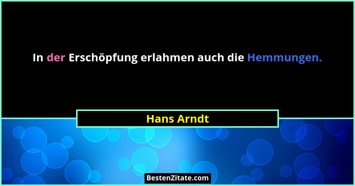 In der Erschöpfung erlahmen auch die Hemmungen.... - Hans Arndt