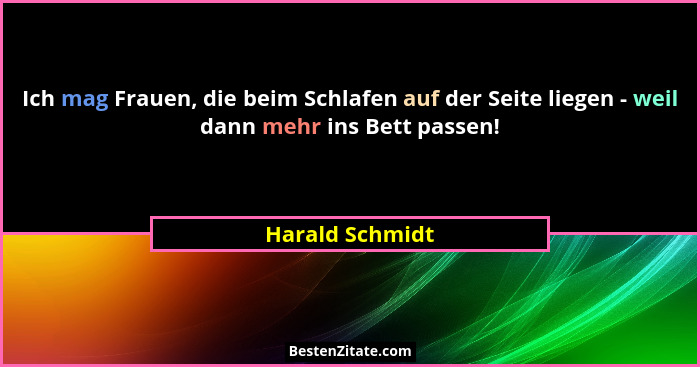 Ich mag Frauen, die beim Schlafen auf der Seite liegen - weil dann mehr ins Bett passen!... - Harald Schmidt