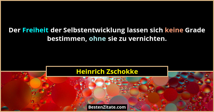 Der Freiheit der Selbstentwicklung lassen sich keine Grade bestimmen, ohne sie zu vernichten.... - Heinrich Zschokke