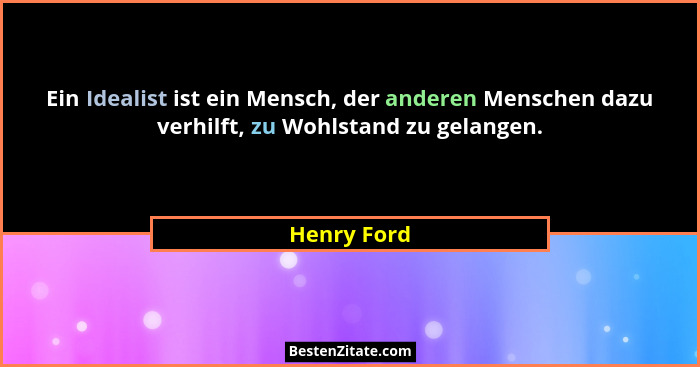 Ein Idealist ist ein Mensch, der anderen Menschen dazu verhilft, zu Wohlstand zu gelangen.... - Henry Ford