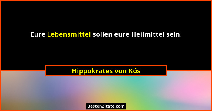 Eure Lebensmittel sollen eure Heilmittel sein.... - Hippokrates von Kós