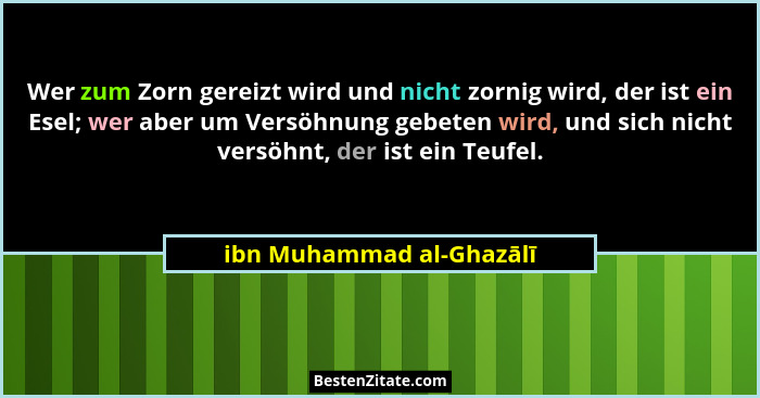 Wer zum Zorn gereizt wird und nicht zornig wird, der ist ein Esel; wer aber um Versöhnung gebeten wird, und sich nicht versö... - ibn Muhammad al-Ghazālī