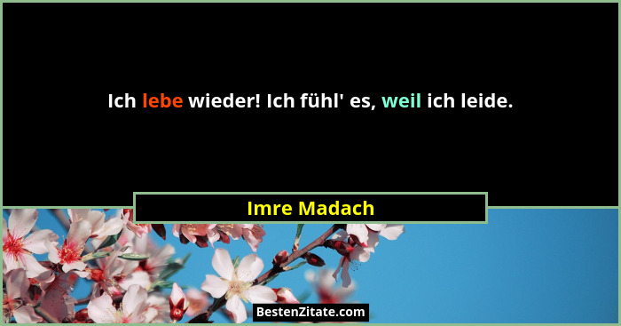 Ich lebe wieder! Ich fühl' es, weil ich leide.... - Imre Madach