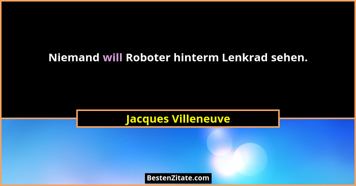 Niemand will Roboter hinterm Lenkrad sehen.... - Jacques Villeneuve