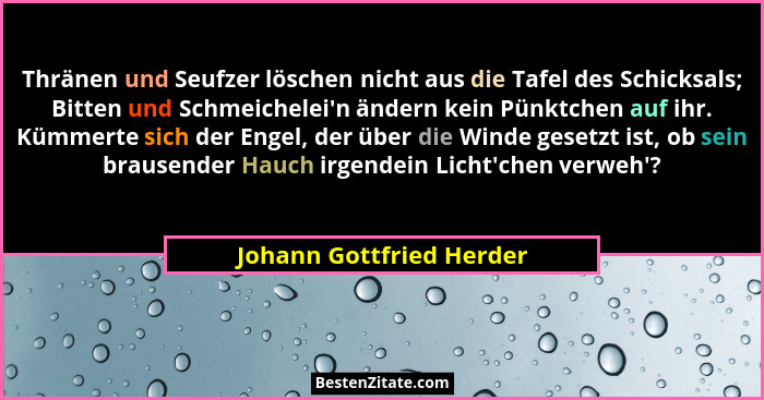 Thränen und Seufzer löschen nicht aus die Tafel des Schicksals; Bitten und Schmeichelei'n ändern kein Pünktchen auf ihr.... - Johann Gottfried Herder