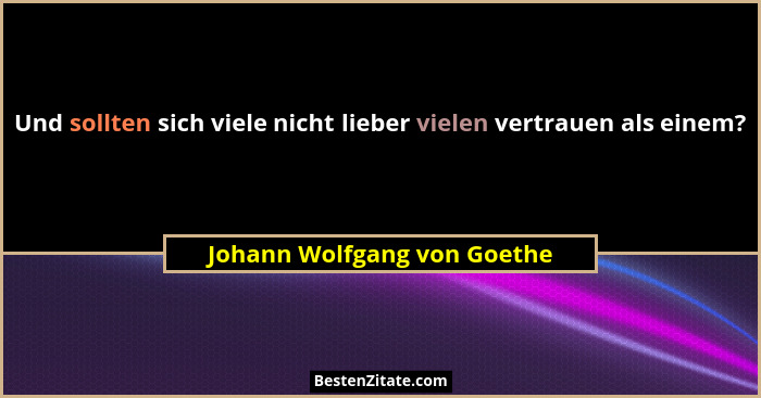 Und sollten sich viele nicht lieber vielen vertrauen als einem?... - Johann Wolfgang von Goethe