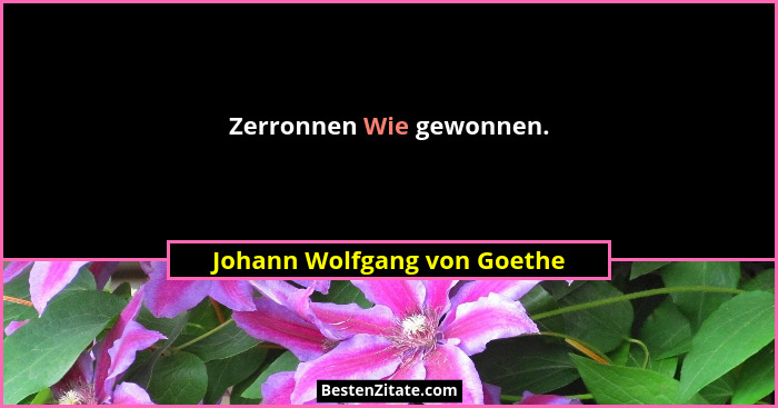 Zerronnen Wie gewonnen.... - Johann Wolfgang von Goethe