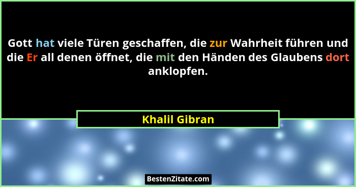 Gott hat viele Türen geschaffen, die zur Wahrheit führen und die Er all denen öffnet, die mit den Händen des Glaubens dort anklopfen.... - Khalil Gibran