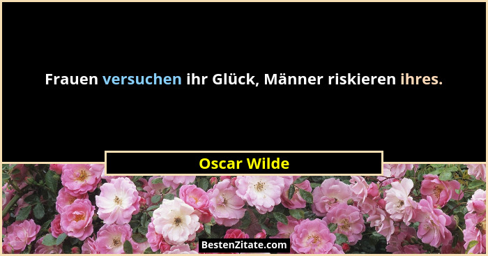 Frauen versuchen ihr Glück, Männer riskieren ihres.... - Oscar Wilde