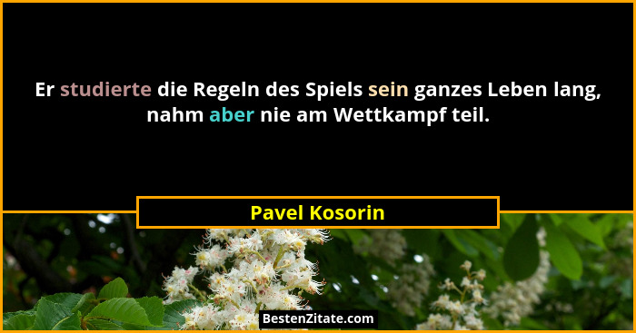 Er studierte die Regeln des Spiels sein ganzes Leben lang, nahm aber nie am Wettkampf teil.... - Pavel Kosorin