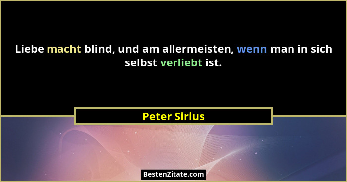 Liebe macht blind, und am allermeisten, wenn man in sich selbst verliebt ist.... - Peter Sirius