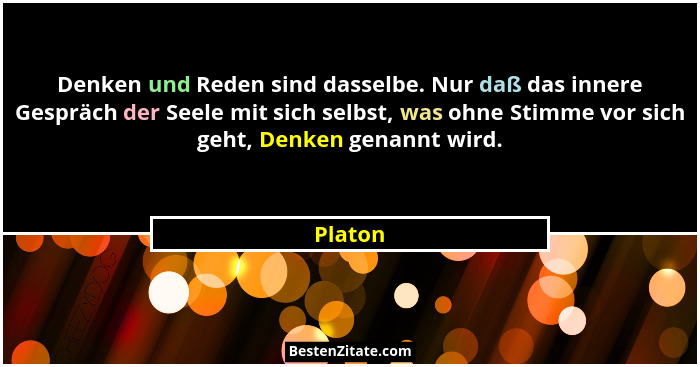 Denken und Reden sind dasselbe. Nur daß das innere Gespräch der Seele mit sich selbst, was ohne Stimme vor sich geht, Denken genannt wird.... - Platon