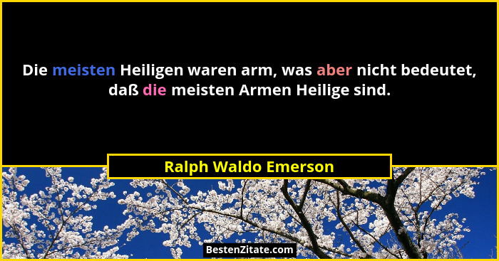 Die meisten Heiligen waren arm, was aber nicht bedeutet, daß die meisten Armen Heilige sind.... - Ralph Waldo Emerson