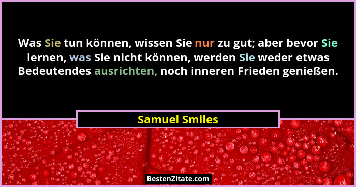 Was Sie tun können, wissen Sie nur zu gut; aber bevor Sie lernen, was Sie nicht können, werden Sie weder etwas Bedeutendes ausrichten,... - Samuel Smiles