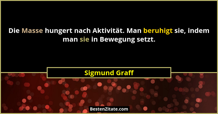 Die Masse hungert nach Aktivität. Man beruhigt sie, indem man sie in Bewegung setzt.... - Sigmund Graff